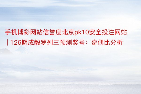 手机博彩网站信誉度北京pk10安全投注网站 | 126期成毅罗列三预测奖号：奇偶比分析