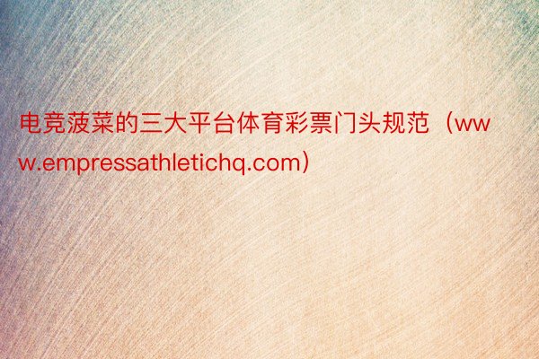 电竞菠菜的三大平台体育彩票门头规范（www.empressathletichq.com）