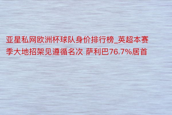 亚星私网欧洲杯球队身价排行榜_英超本赛季大地招架见遵循名次 萨利巴76.7%居首