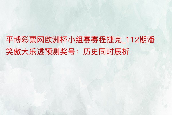 平博彩票网欧洲杯小组赛赛程捷克_112期潘笑傲大乐透预测奖号：历史同时辰析