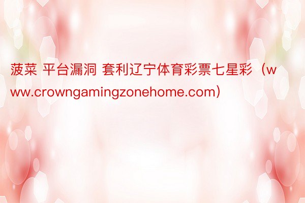 菠菜 平台漏洞 套利辽宁体育彩票七星彩（www.crowngamingzonehome.com）