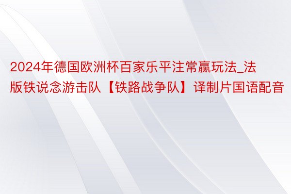 2024年德国欧洲杯百家乐平注常赢玩法_法版铁说念游击队【铁路战争队】译制片国语配音