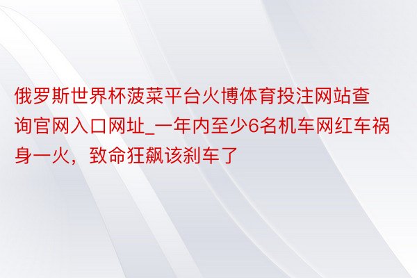 俄罗斯世界杯菠菜平台火博体育投注网站查询官网入口网址_一年内至少6名机车网红车祸身一火，致命狂飙该刹车了