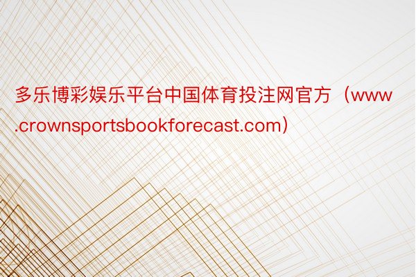 多乐博彩娱乐平台中国体育投注网官方（www.crownsportsbookforecast.com）